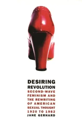 Desiring Revolution: Feminismul celui de-al doilea val și rescrierea gândirii sexuale americane, 1920 - 1982 - Desiring Revolution: Second-Wave Feminism and the Rewriting of American Sexual Thought, 1920 to 1982