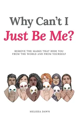 De ce nu pot fi pur și simplu eu? Remove the Masks that Hide You from the World and from Yourself - Why Can't I Just Be Me?: Remove the Masks that Hide You from the World and from Yourself