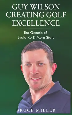 Guy Wilson Crearea excelenței în golf: Genesis of Lydia Ko & More Stars - Guy Wilson Creating Golf Excellence: The Genesis of Lydia Ko & More Stars