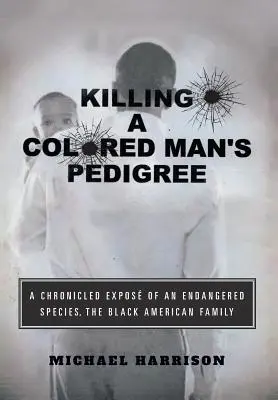 Killing a Colored Man's Pedigree: O expunere cronică a unei specii pe cale de dispariție Familia negrilor americani - Killing a Colored Man's Pedigree: A Chronicled Expos of an Endangered Species The Black American Family