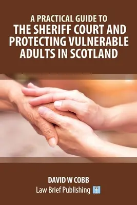 Un ghid practic pentru Curtea Sheriff și protejarea adulților vulnerabili în Scoția - A Practical Guide to the Sheriff Court and Protecting Vulnerable Adults in Scotland
