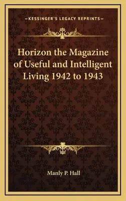 Horizon the Magazine of Useful and Intelligent Living 1942-1943 - Horizon the Magazine of Useful and Intelligent Living 1942 to 1943