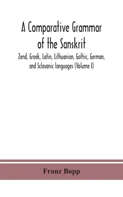 O gramatică comparativă a limbilor sanscrită, zend, greacă, latină, lituaniană, gotică, germană și sclavonă (Volumul I) - A comparative grammar of the Sanskrit, Zend, Greek, Latin, Lithuanian, Gothic, German, and Sclavonic languages (Volume I)
