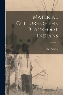 Cultura materială a indienilor Blackfoot; volumul V - Material Culture of the Blackfoot Indians; Volume V