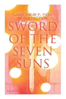 Sabia celor șapte sori: Gardner F. Fox SF Collection (ilustrată): Povestiri spațiale: Când Kohonnes țipa, Vrăjitorul din Sharrador, Sabia celor Șapte Sori - Sword of the Seven Suns: Gardner F. Fox SF Collection (Illustrated): Space Stories: When Kohonnes Screamed, the Warlock of Sharrador, Sword of the Sev