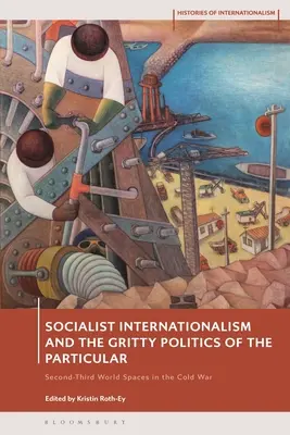 Internaționalismul socialist și politica dură a particularului: Spațiile lumii a doua - a treia în Războiul Rece - Socialist Internationalism and the Gritty Politics of the Particular: Second-Third World Spaces in the Cold War