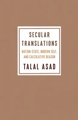 Traduceri seculare: Statul-națiune, sinele modern și rațiunea calculatorie - Secular Translations: Nation-State, Modern Self, and Calculative Reason