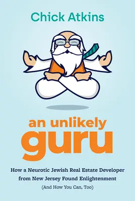 Un guru improbabil: Cum a găsit iluminarea un dezvoltator imobiliar evreu nevrotic din New Jersey (și cum o poți găsi și tu) - An Unlikely Guru: How a Neurotic Jewish Real Estate Developer from New Jersey Found Enlightenment (and How You Can, Too)
