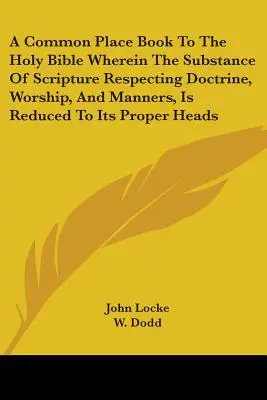 Un loc comun la Sfânta Biblie în care substanța Scripturii referitoare la doctrină, cult și maniere este redusă la titlurile corespunzătoare - A Common Place Book To The Holy Bible Wherein The Substance Of Scripture Respecting Doctrine, Worship, And Manners, Is Reduced To Its Proper Heads