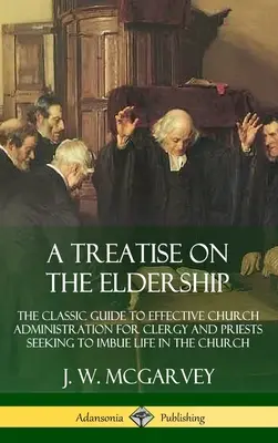 A Treatise on the Eldership: The Classic Guide to Effective Church Administration for Clergy and Priests Seeking to Imbue Life in the Church (Hardc
