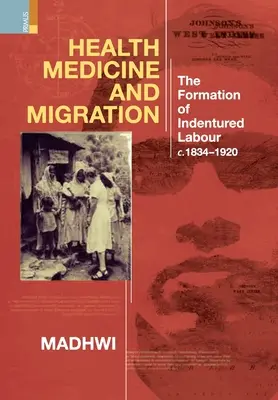Sănătate, medicină și migrație: Formarea muncii sub contract, c.1834-1920 - Health Medicine and Migration: TheFormation of Indentured Labour, c.1834-1920