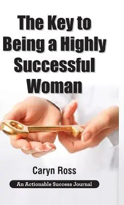 Cheia pentru a fi o femeie de mare succes: Iubirea de sine: Cheia pentru a conduce, a împuternici și a transforma - The Key to Being a Highly Successful Woman: Self-Love: The Key to Lead, Empower, and Transform