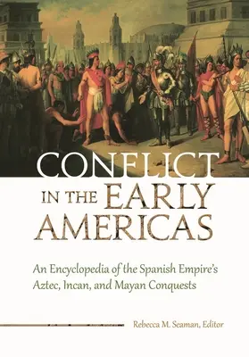Conflict in the Early Americas: O enciclopedie a cuceririlor aztece, incașe și mayașe ale Imperiului spaniol - Conflict in the Early Americas: An Encyclopedia of the Spanish Empire's Aztec, Incan, and Mayan Conquests