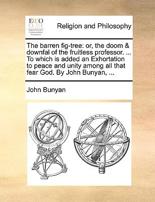 The Barren Fig-Tree: Or, the Doom & Downfal of the Fruitless Professor. ... la care se adaugă un îndemn la pace și unitate între toate țările - The Barren Fig-Tree: Or, the Doom & Downfal of the Fruitless Professor. ... to Which Is Added an Exhortation to Peace and Unity Among All T