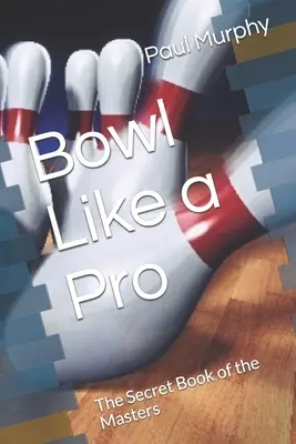 Bowl ca un profesionist: Cartea secretă a maeștrilor - Bowl Like a Pro: The Secret Book of the Masters