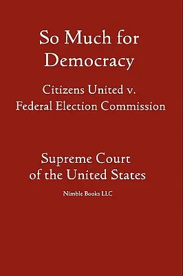 Atât de mult pentru democrație: Citizens United c. Comisia electorală federală - So Much for Democracy: Citizens United v. Federal Election Commission