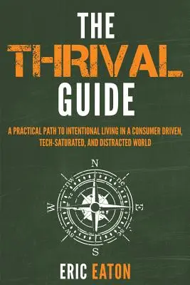 Ghidul Thrival: O cale practică către o viață intențională într-o lume condusă de consum, saturată de tehnologie și distrasă - The Thrival Guide: A Practical Path To Intentional Living in a Consumer Driven, Tech-Saturated, and Distracted World
