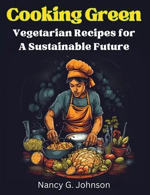Gătitul verde: Rețete vegetariene pentru un viitor durabil - Cooking Green: Vegetarian Recipes for A Sustainable Future