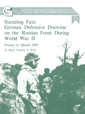 Stând pe loc: German Defensive Doctrine on the Russian Front During World War II; Prewar to March 1943 (Combat Studies Institute Res - Standing Fast: German Defensive Doctrine on the Russian Front During World War II; Prewar to March 1943 (Combat Studies Institute Res