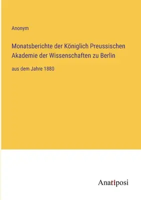 Rapoarte lunare ale Academiei Regale Prusace de Științe din Berlin: începând cu anul 1880 - Monatsberichte der Kniglich Preussischen Akademie der Wissenschaften zu Berlin: aus dem Jahre 1880