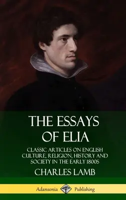 Eseurile lui Elia: Articole clasice despre cultura, religia, istoria și societatea engleză la începutul anilor 1800 (Hardcover) - The Essays of Elia: Classic Articles on English Culture, Religion, History and Society in the early 1800s (Hardcover)