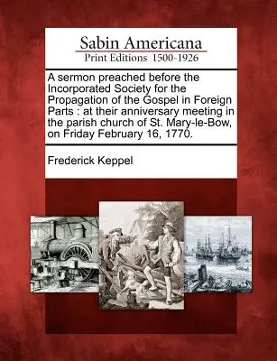 A Sermon Preached Before the Incorporated Society for the Propagation of the Gospel in Foreign Parts: La întâlnirea lor aniversară în biserica parohială - A Sermon Preached Before the Incorporated Society for the Propagation of the Gospel in Foreign Parts: At Their Anniversary Meeting in the Parish Churc