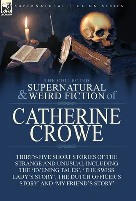 The Collected Supernatural and Weird Fiction of Catherine Crowe: Treizeci și cinci de povestiri scurte ciudate și neobișnuite, inclusiv „Evening Tales”, - The Collected Supernatural and Weird Fiction of Catherine Crowe: Thirty-Five Short Stories of the Strange and Unusual Including the 'Evening Tales', '
