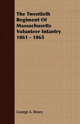 Al douăzecilea regiment de infanterie voluntară din Massachusetts 1861 - 1865 - The Twentieth Regiment Of Massachusetts Volunteer Infantry 1861 - 1865