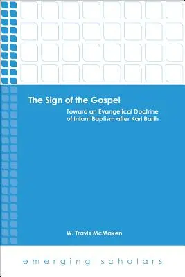 The Sign of the Gospel (Semnul Evangheliei): Către o doctrină evanghelică a botezului infantil după Karl Barth - The Sign of the Gospel: Toward an Evangelical Doctrine of Infant Baptism After Karl Barth