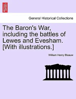 Războiul baronului, inclusiv bătăliile de la Lewes și Evesham. [Cu ilustrații]. - The Baron's War, Including the Battles of Lewes and Evesham. [With Illustrations.]