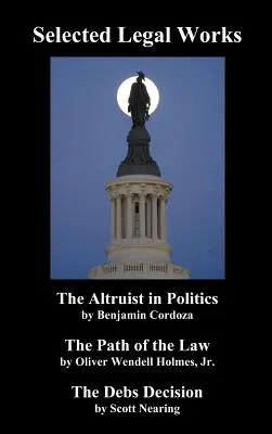 Opere juridice selectate: Altruistul în politică, Calea legii, Decizia Debs (The Altruist in Politics, the Path of the Law, the Debs Decision) - Selected Legal Works: The Altruist in Politics, the Path of the Law, the Debs Decision