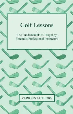 Golf Lessons - The Fundamentals as Taught by Foremost Professional Instructors