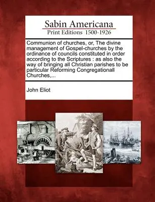 Communion of Churches, Or, the Divine Management of Gospel-Churches by the Ordinance of Councils Constituted in Order According to Scriptures: Ca - Communion of Churches, Or, the Divine Management of Gospel-Churches by the Ordinance of Councils Constituted in Order According to the Scriptures: As