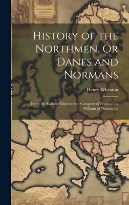 Istoria Nordmenilor, sau a danezilor și normanzilor: Din cele mai vechi timpuri până la cucerirea Angliei de către William de Normandia - History of the Northmen, Or Danes and Normans: From the Earliest Times to the Conquest of England by William of Normandy