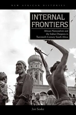 Frontiere interne: Naționalismul african și diaspora indiană în Africa de Sud în secolul al XX-lea - Internal Frontiers: African Nationalism and the Indian Diaspora in Twentieth-Century South Africa