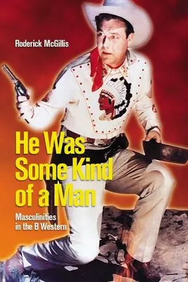 He Was Some Kind of a Man: Masculinități în B Western - He Was Some Kind of a Man: Masculinities in the B Western