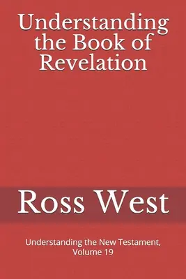 Înțelegerea cărții Apocalipsa: Înțelegerea Noului Testament, volumul 19 - Understanding the Book of Revelation: Understanding the New Testament, Volume 19