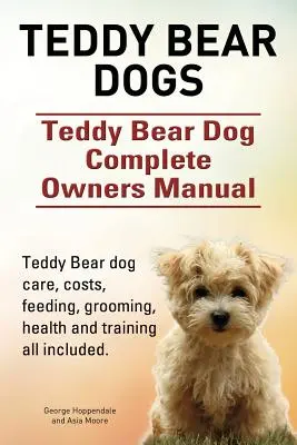 Câini Teddy Bear. Manual complet al proprietarilor de câini Teddy Bear. Îngrijirea, costurile, hrănirea, îngrijirea, sănătatea și dresajul câinilor Teddy Bear, toate incluse. - Teddy Bear dogs. Teddy Bear Dog Complete Owners Manual. Teddy Bear dog care, costs, feeding, grooming, health and training all included.