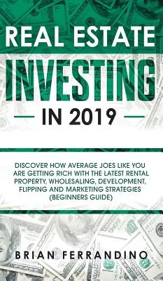 Investiții imobiliare în 2019: Descoperiți cum Average Joes ca tine se îmbogățesc cu cele mai recente proprietăți de închiriere, vânzare cu ridicata, dezvoltare, Flippin - Real Estate Investing in 2019: Discover How Average Joes Like You are Getting Rich with the Latest Rental Property, Wholesaling, Development, Flippin
