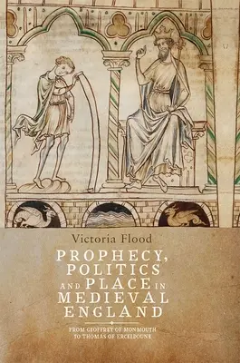 Profeție, politică și loc în Anglia medievală: De la Geoffrey de Monmouth la Thomas de Erceldoune - Prophecy, Politics and Place in Medieval England: From Geoffrey of Monmouth to Thomas of Erceldoune
