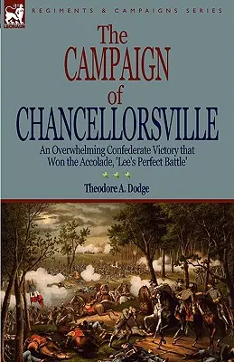 Campania de la Chancellorsville: o victorie copleșitoare a Confederației care a câștigat acolada „Bătălia perfectă a lui Lee - The Campaign of Chancellorsville: an Overwhelming Confederate Victory that Won the Accolade, 'Lee's Perfect Battle'