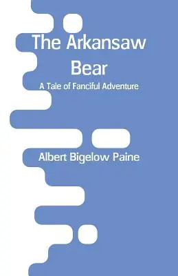 Ursul din Arkansaw: O poveste de aventuri fanteziste - The Arkansaw Bear: A Tale of Fanciful Adventure
