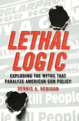 Lethal Logic: Explozia miturilor care paralizează politica americană privind armele - Lethal Logic: Exploding the Myths That Paralyze American Gun Policy