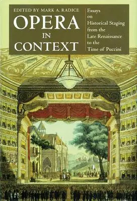 Opera în context: Essays on Historical Staging from the Late Renaissance to the Time of Puccini (Eseuri despre punerea în scenă istorică de la Renașterea târzie până la Puccini) - Opera in Context: Essays on Historical Staging from the Late Renaissance to the Time of Puccini