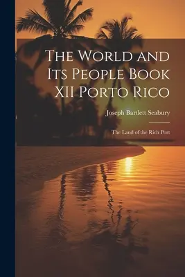 Lumea și oamenii ei Cartea XII Porto Rico: Țara portului bogat - The World and Its People Book XII Porto Rico: The Land of the Rich Port