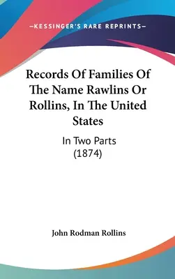 Înregistrări ale familiilor cu numele Rawlins sau Rollins, în Statele Unite: În două părți (1874) - Records Of Families Of The Name Rawlins Or Rollins, In The United States: In Two Parts (1874)