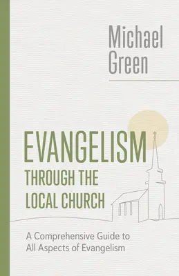 Evanghelizarea prin intermediul bisericii locale: Un ghid cuprinzător pentru toate aspectele evanghelizării - Evangelism Through the Local Church: A Comprehensive Guide to All Aspects of Evangelism