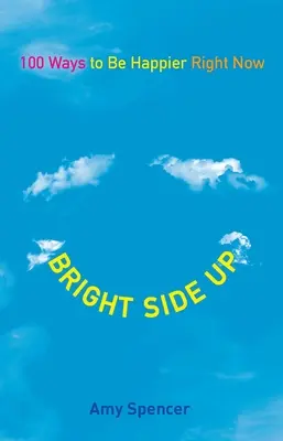 Bright Side Up: 100 de moduri de a fi mai fericit chiar acum - Bright Side Up: 100 Ways to Be Happier Right Now