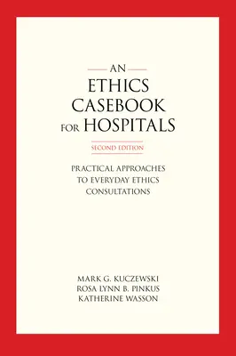 Un caz de etică pentru spitale: Abordări practice pentru consultațiile etice de zi cu zi, ediția a doua - An Ethics Casebook for Hospitals: Practical Approaches to Everyday Ethics Consultations, Second Edition