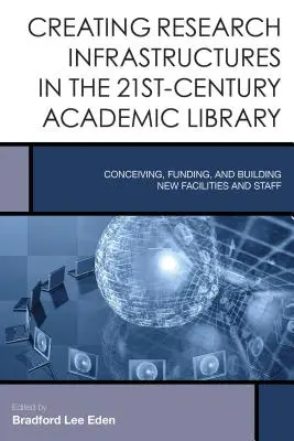 Creating Research Infrastructures in the 21st-Century Academic Library (Crearea infrastructurilor de cercetare în biblioteca academică a secolului XXI): Conceperea, finanțarea și construirea de noi facilități și personal - Creating Research Infrastructures in the 21st-Century Academic Library: Conceiving, Funding, and Building New Facilities and Staff